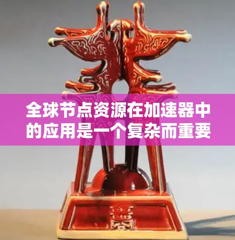全球节点资源在加速器中的应用是一个复杂而重要的主题，涉及多个方面，包括任务分配、数据传输、故障恢复、成本优化等。以下是对这一主题的详细总结