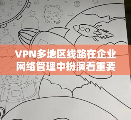 VPN多地区线路在企业网络管理中扮演着重要角色，尤其是对于跨国公司或有多个办公地点的企业。以下是关于多地区VPN的详细分析