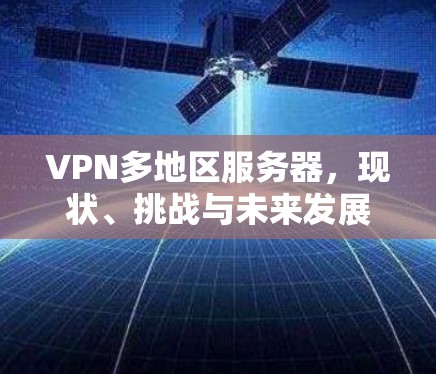 VPN多地区服务器，现状、挑战与未来发展