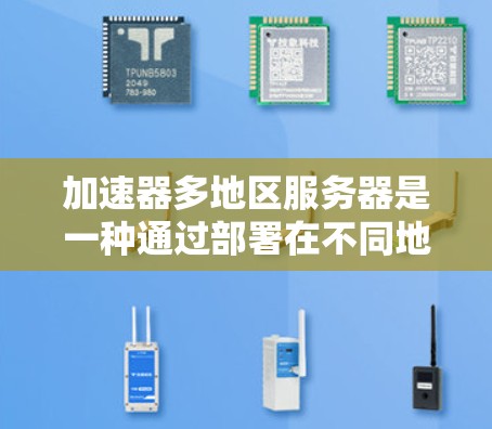 加速器多地区服务器是一种通过部署在不同地理位置的服务器，利用负载均衡、内容缓存、数据同步和网络优化等技术，来提升数据访问速度和用户体验的解决方案。以下是对其工作原理和应用场景的详细分析
