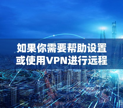 如果你需要帮助设置或使用VPN进行远程访问，可以按照以下步骤操作