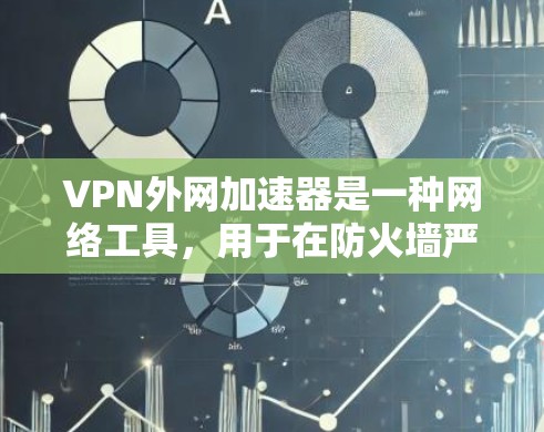 VPN外网加速器是一种网络工具，用于在防火墙严格限制访问外网资源的情况下，帮助用户更高效地访问外网资源。以下是关于VPN外网加速器的详细说明，包括其工作原理、配置方法以及使用步骤