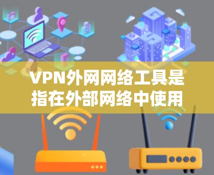 VPN外网网络工具是指在外部网络中使用的虚拟专用网络（VPN）相关工具和服务，帮助用户安全地连接到远程网络，保护隐私并确保通信的安全性。以下是常见的VPN外网网络工具及其特点