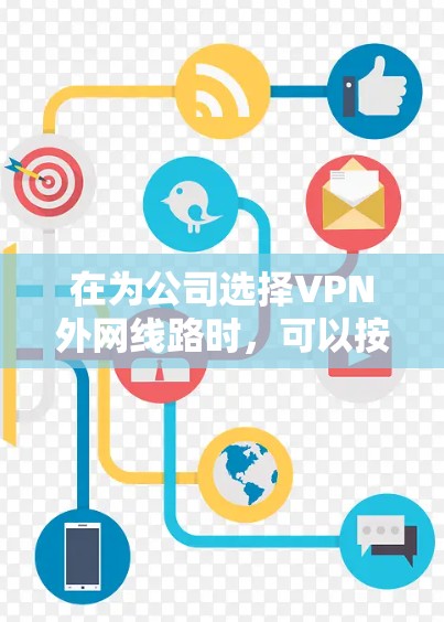 在为公司选择VPN外网线路时，可以按照以下步骤进行推荐