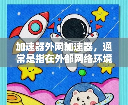 加速器外网加速器，通常是指在外部网络环境中部署的网络加速器，用于优化数据传输性能。这种加速器可以帮助在外网环境下提升数据的传输速度、减少延迟和提高带宽利用率