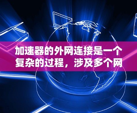 加速器的外网连接是一个复杂的过程，涉及多个网络配置和安全设置。以下是分步骤的指南，帮助您成功配置加速器连接到外网