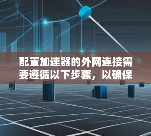 配置加速器的外网连接需要遵循以下步骤，以确保顺利连接并获取最佳性能