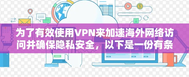 为了有效使用VPN来加速海外网络访问并确保隐私安全，以下是一份有条理的指南，帮助您选择和配置VPN服务