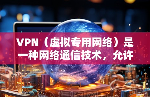 VPN（虚拟专用网络）是一种网络通信技术，允许用户在互联网上建立一个安全的通道，以保护隐私、访问受限制的网站或避免网络监控。以下是一些常用的VPN工具和使用方法