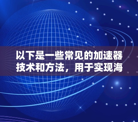 以下是一些常见的加速器技术和方法，用于实现海外网络加速