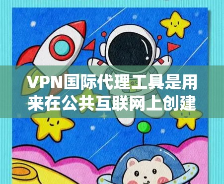 VPN国际代理工具是用来在公共互联网上创建安全通道的解决方案，主要用于跨国企业或个人绕过地理限制、保护隐私和加密数据。以下是对VPN国际代理工具的详细分析和总结