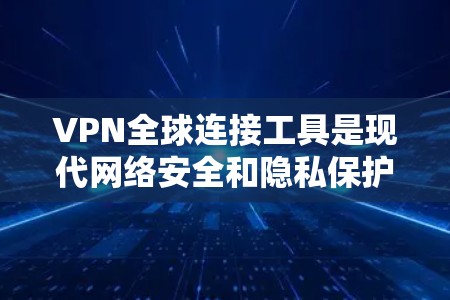 VPN全球连接工具是现代网络安全和隐私保护的重要组成部分，广泛应用于个人和企业用户。以下是关于VPN全球连接工具的详细介绍和使用指南