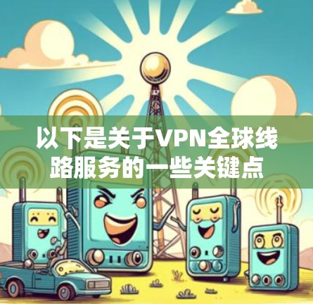 以下是关于VPN全球线路服务的一些关键点