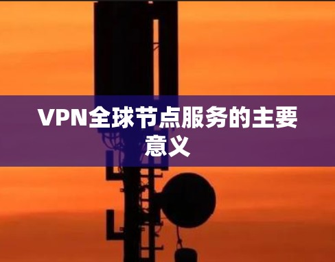 VPN全球节点服务的主要意义