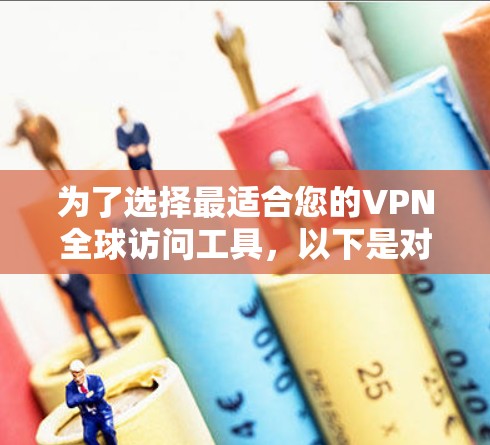 为了选择最适合您的VPN全球访问工具，以下是对各个VPN服务的详细分析和建议