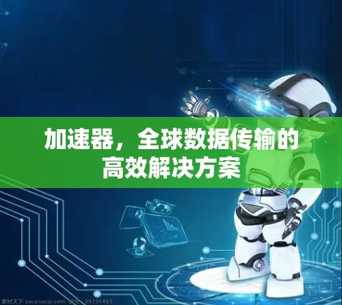 加速器，全球数据传输的高效解决方案