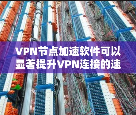 VPN节点加速软件可以显著提升VPN连接的速度和性能，确保安全和隐私。以下是如何选择和配置这些软件的分步指南