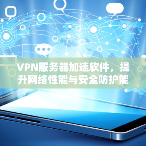VPN服务器加速软件，提升网络性能与安全防护能力