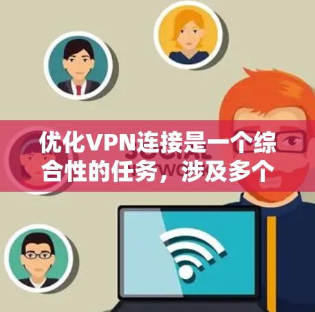 优化VPN连接是一个综合性的任务，涉及多个方面的调整和选择。以下是一个有条理的优化策略，涵盖从协议选择到工具应用等多个方面