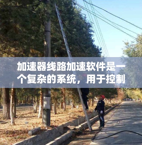 加速器线路加速软件是一个复杂的系统，用于控制和监控加速器的运行，确保高效、稳定地加速粒子流。以下是对该软件的详细分析和总结