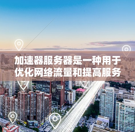 加速器服务器是一种用于优化网络流量和提高服务器性能的技术，它通过各种方式加速数据处理、缓存和传输，减少延迟并提升吞吐量。以下是一些常见的加速器服务器软件及其功能