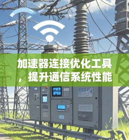 加速器连接优化工具，提升通信系统性能的策略
