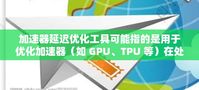 加速器延迟优化工具可能指的是用于优化加速器（如 GPU、TPU 等）在处理任务时的延迟的问题。以下是一些可能的工具和方法，帮助你优化加速器的延迟