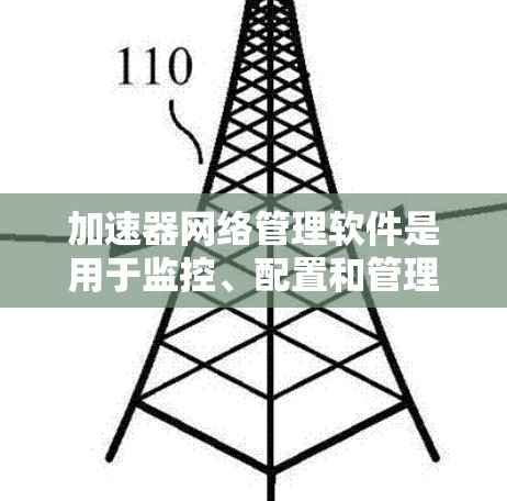 加速器网络管理软件是用于监控、配置和管理加速器的重要工具，能够帮助网络管理员优化性能并解决问题。以下是对该软件的详细分析和建议