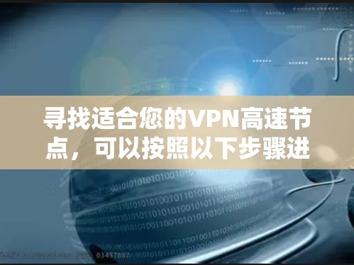 寻找适合您的VPN高速节点，可以按照以下步骤进行