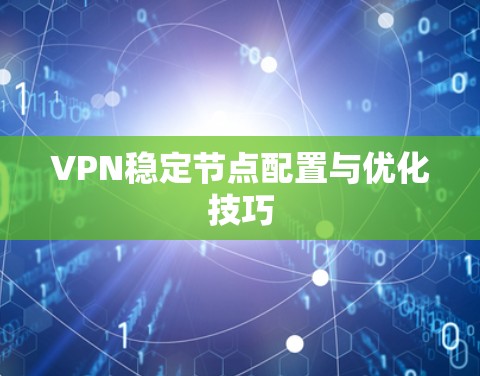 VPN稳定节点配置与优化技巧