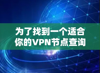 为了找到一个适合你的VPN节点查询平台，以下是一些建议和步骤，帮助你快速找到合适的工具