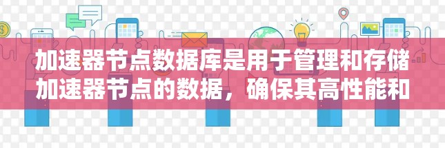 加速器节点数据库是用于管理和存储加速器节点的数据，确保其高性能和可靠性。选择合适的数据库需要考虑以下关键因素