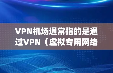 VPN机场通常指的是通过VPN（虚拟专用网络）服务提供的虚拟服务器或节点，这些节点分布在全球各地，用户可以通过连接到这些节点来访问互联网，以保护隐私、绕过地理限制或匿名 browsing