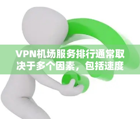 VPN机场服务排行通常取决于多个因素，包括速度、隐私保护、稳定性、客户服务以及是否专门为机场用户设计。以下是一些知名的VPN服务提供商，根据一些用户反馈和专业评测，整理了一个机场服务排行榜