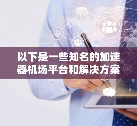 以下是一些知名的加速器机场平台和解决方案