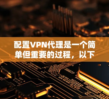 配置VPN代理是一个简单但重要的过程，以下是详细的步骤指南