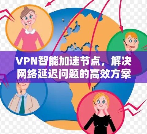 VPN智能加速节点，解决网络延迟问题的高效方案