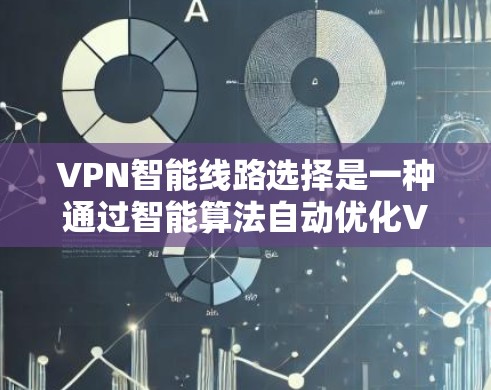 VPN智能线路选择是一种通过智能算法自动优化VPN连接路由的功能，旨在根据网络环境和用户需求，选择最优的服务器或路径，以确保连接的稳定性、速度和安全性。以下是关于VPN智能线路选择的详细说明