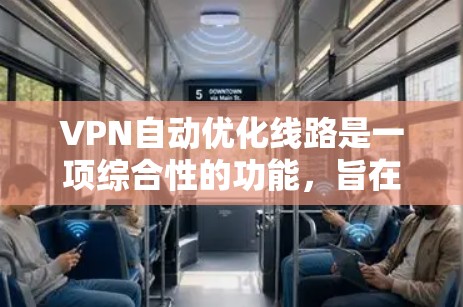 VPN自动优化线路是一项综合性的功能，旨在通过动态调整和智能优化来提升VPN连接的稳定性、速度和安全性。以下是对这一功能的详细分析