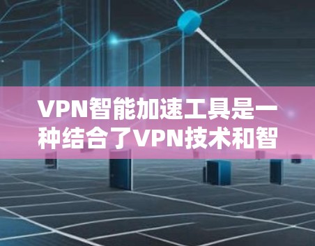 VPN智能加速工具是一种结合了VPN技术和智能优化功能的网络解决方案，旨在提供更高效、更安全的网络连接体验。以下是对VPN智能加速工具的详细分析