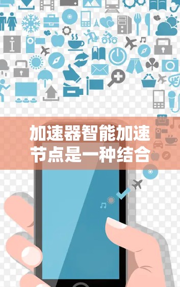 加速器智能加速节点是一种结合硬件加速和软件智能化的技术，旨在通过智能算法优化数据处理流程，提升加速器的性能。在以下几个方面，它展现出独特的优势