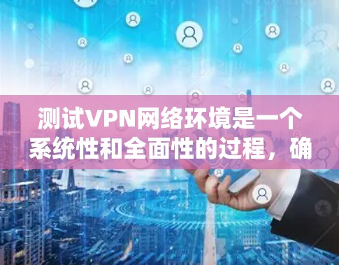 测试VPN网络环境是一个系统性和全面性的过程，确保其稳定、安全和高效。以下是详细的步骤指南