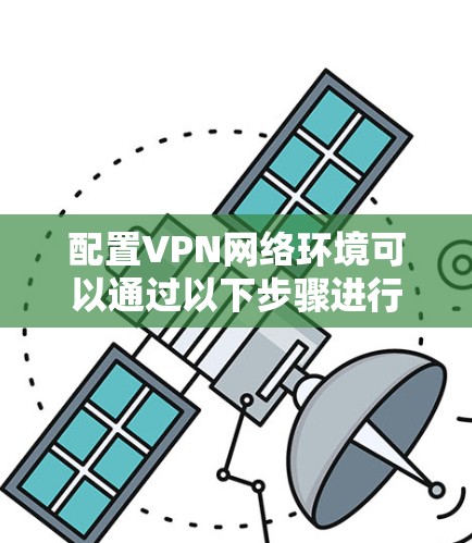 配置VPN网络环境可以通过以下步骤进行