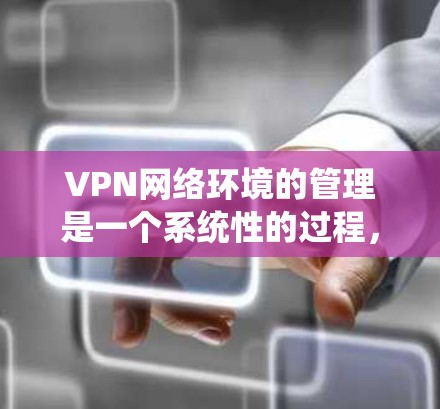 VPN网络环境的管理是一个系统性的过程，需要从多个方面进行规划和实施。以下是一个分步骤的指南，帮助您有效地管理和维护VPN网络环境