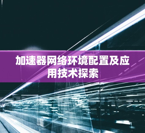 加速器网络环境配置及应用技术探索