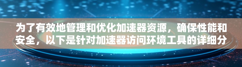 为了有效地管理和优化加速器资源，确保性能和安全，以下是针对加速器访问环境工具的详细分析