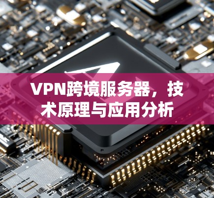 VPN跨境服务器，技术原理与应用分析
