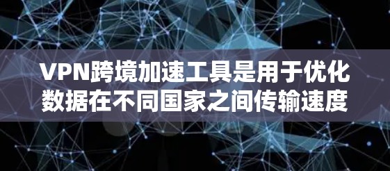 VPN跨境加速工具是用于优化数据在不同国家之间传输速度和延迟的解决方案，通常通过动态路由选择或智能路由器实现。以下是对该工具的详细分析和推荐