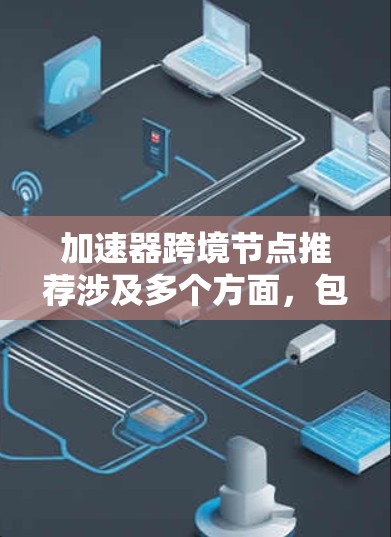 加速器跨境节点推荐涉及多个方面，包括网络优化、数据传输效率和性能提升。以下是一些关键点和建议，帮助您选择合适的跨境加速器节点