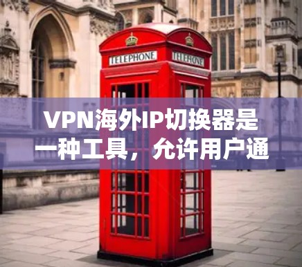 VPN海外IP切换器是一种工具，允许用户通过VPN连接切换到不同国家的IP地址，从而访问该国的网络资源或服务。以下是详细的解释